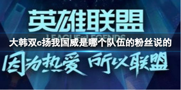 大韩双c扬我国威是哪个粉丝说的-lol大韩双c扬我国威来源介绍