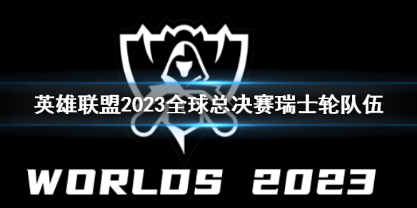 英雄联盟2023全球总决赛瑞士轮队伍-英雄联盟全球总决赛瑞士轮队伍一览