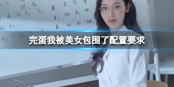 完蛋我被美女包围了配置要求-完蛋我被美女包围了配置要求一览