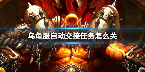 乌龟服自动交接任务怎么关-魔兽世界自动交接任务关闭方法