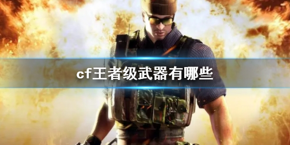 cf王者级武器有哪些-cf王者级武器介绍