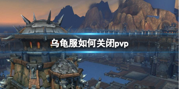 乌龟服如何关闭pvp-魔兽世界乌龟服关闭pvp操作方法