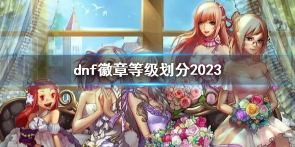 dnf徽章等级划分2023-dnf徽章等级划分2023一览