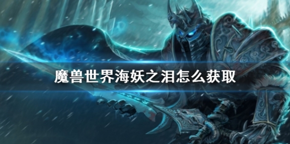 魔兽世界海妖之泪怎么获取-魔兽世界海妖之泪获取方法介绍