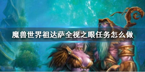 魔兽世界祖达萨全视之眼任务怎么做-魔兽世界祖达萨全视之眼任务攻略