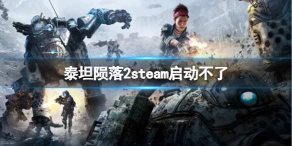 泰坦陨落2steam启动不了-泰坦陨落2steam启动不了解决方法