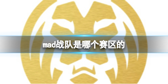 mad战队是哪个赛区的-英雄联盟mad战队赛区介绍