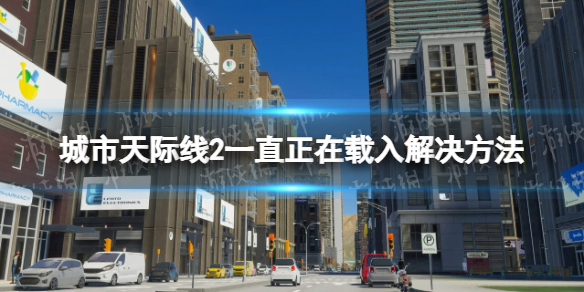 城市天际线2一直正在载入怎么办-一直正在载入解决方法