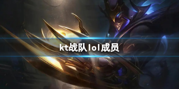 kt战队lol成员-英雄联盟kt战队lol成员介绍