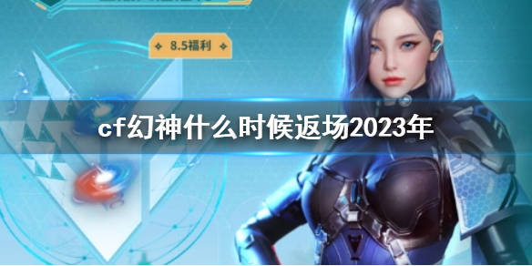 cf幻神什么时候返场2023年-cf幻神最新返厂时间介绍