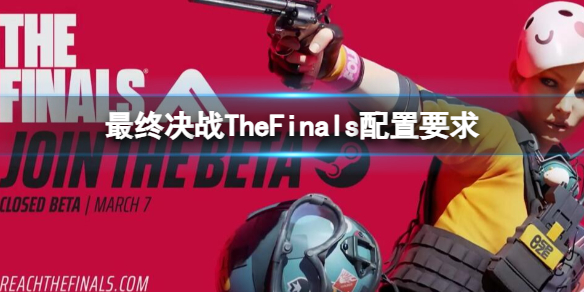 最终决战TheFinals配置要求-2023最终决战TheFinals最低/推荐配置要求一览