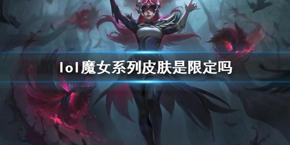 lol魔女系列皮肤是限定吗-lol魔女系列皮肤限定说明