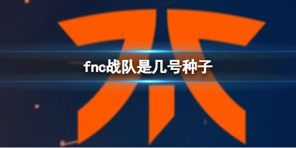 fnc战队是几号种子-fnc战队赛区顺位介绍