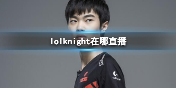 lolknight在哪直播-英雄联盟knight直播平台介绍