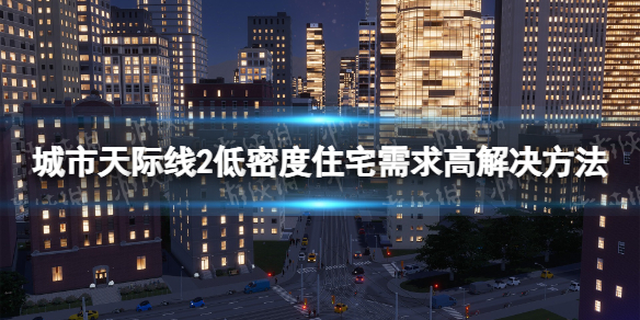 城市天际线2低密度住宅需求高怎么办-低密度住宅需求高解决方法