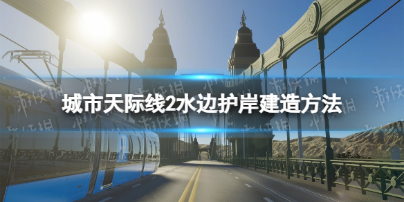 城市天际线2水边护岸建造方法-城市天际线2水边护岸怎么建