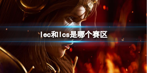 lec和lcs是哪个赛区-英雄联盟lec和lcs赛区介绍