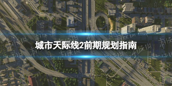 城市天际线2前期规划指南-城市天际线2新手攻略