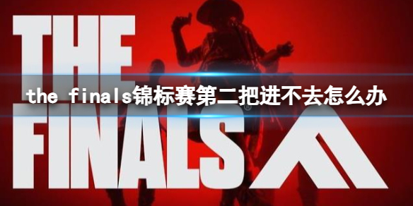 the finals锦标赛第二把进不去怎么办-第二把进不去解决方法