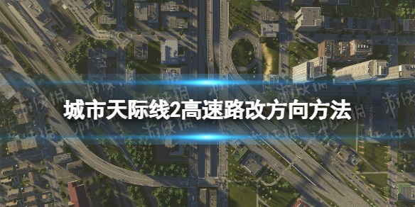 城市天际线2高速公路方向怎么改-城市天际线2高速路改方向方法