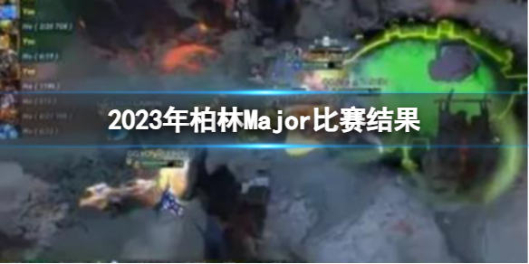 2023年柏林Major比赛结果-DOTA22023年柏林Major比赛结果介绍