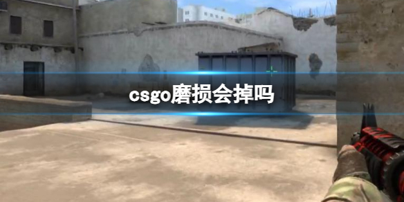 csgo磨损会掉吗-csgo磨损介绍 csgo磨损会不会掉