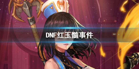 DNF红玉髓事件-DNF红玉髓事件介绍