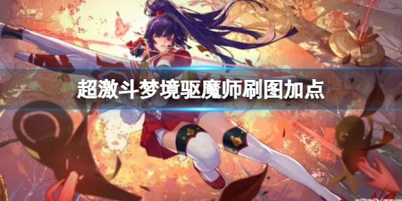 超激斗梦境驱魔师刷图加点-超激斗梦境驱魔师刷图加点一览