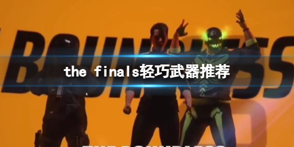 the finals轻巧武器推荐-the finals轻巧武器推荐分享