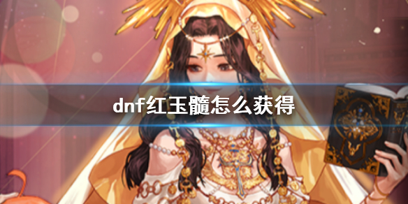 dnf红玉髓怎么获得-dnf红玉髓获得方法介绍