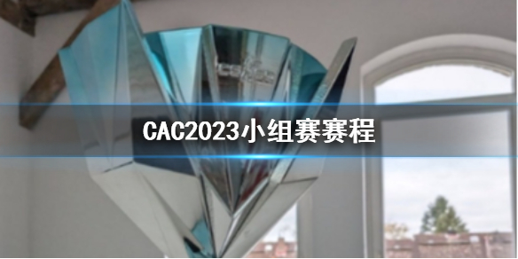 CAC2023小组赛赛程-CAC2023小组赛赛程一览