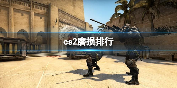 cs2磨损排行-cs2磨损排行介绍 csgo02磨损度