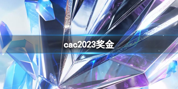 cac2023奖金-cac2023奖金一览，