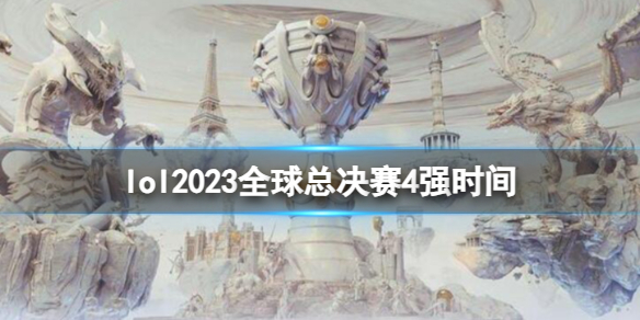 lol2023全球总决赛4强时间-lol2023全球总决赛4强时间介绍