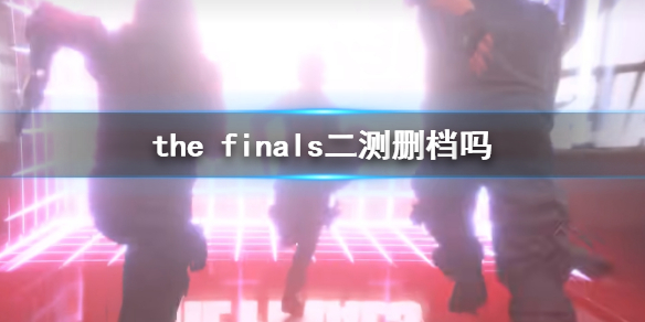 the finals二测删档吗-the finals二测删档介绍