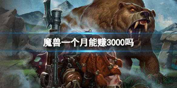 魔兽一个月能赚3000吗-魔兽一个月赚钱介绍