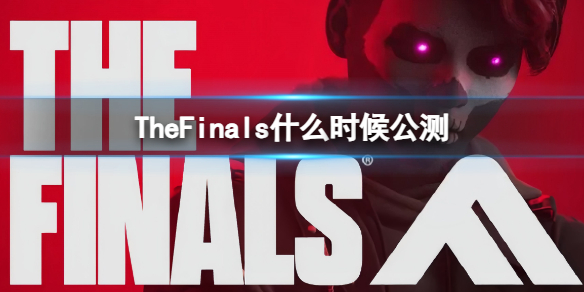 TheFinals什么时候公测-TheFinals公测时间介绍