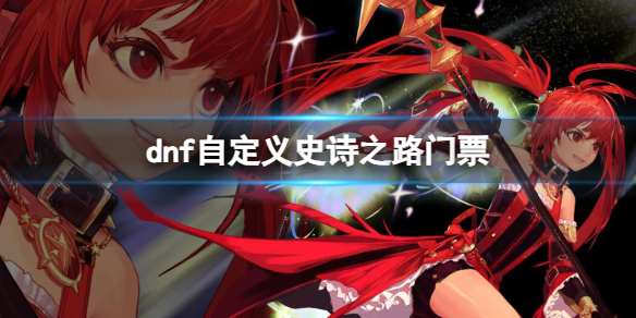 dnf自定义史诗之路门票-dnf自定义史诗之路门票介绍