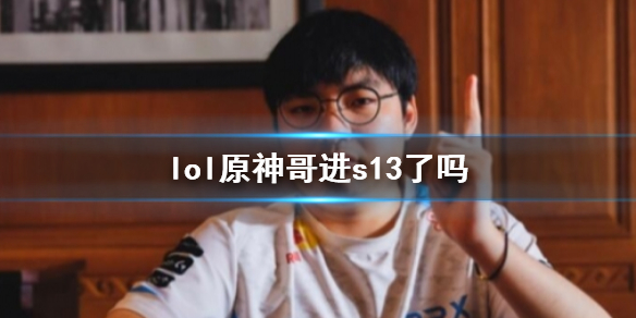 lol原神哥进s13了吗-lol原神哥S13战队成绩介绍