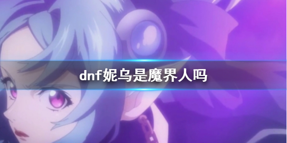 dnf妮乌是魔界人吗-dnf妮乌种族介绍