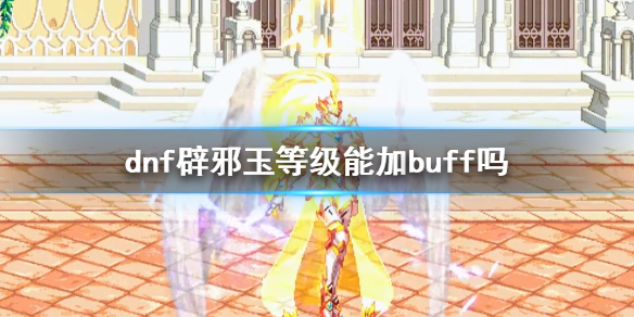 dnf辟邪玉等级能加buff吗-dnf辟邪玉等级buff加成介绍