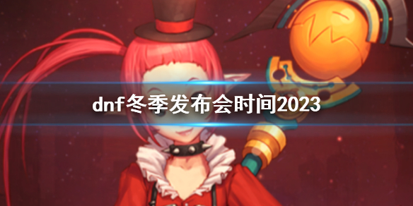 dnf冬季发布会时间2023-dnf冬季发布会时间2023介绍