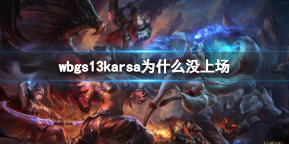 wbgs13karsa为什么没上场-lol全球总决赛karsa没上场介绍