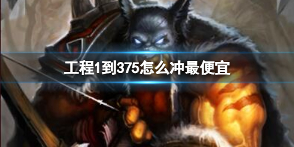 工程1到375怎么冲最便宜-魔兽世界工程1到375最便宜冲级推荐