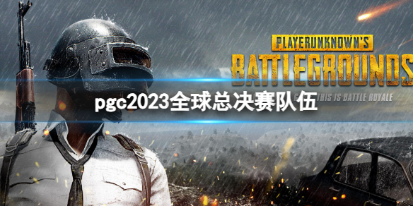 pgc2023全球总决赛队伍-pgc2023全球总决赛队伍一览