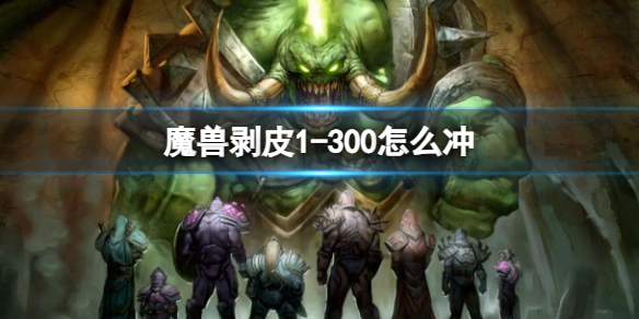 魔兽剥皮1-300怎么冲-魔兽剥皮1-300冲级方法