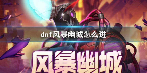 dnf风暴幽城怎么进-dnf风暴幽城进入方法介绍