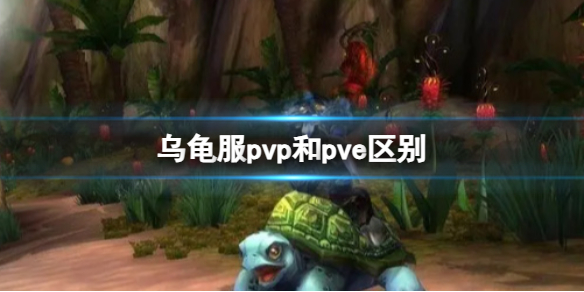 乌龟服pvp和pve区别-乌龟服pvp和pve区别介绍