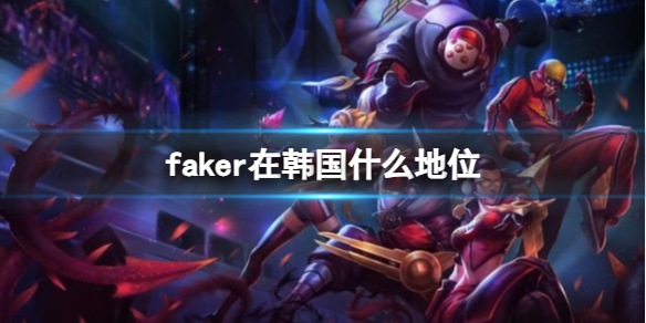 faker在韩国什么地位-faker在韩国地位介绍