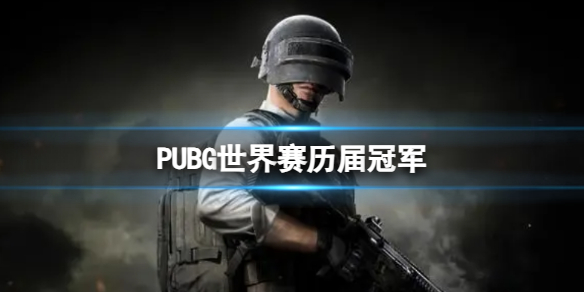 PUBG世界赛历届冠军-PUBG世界赛历届冠军介绍